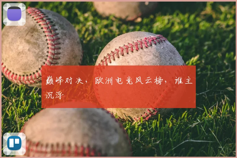 巅峰对决，欧洲电竞风云榜，谁主沉浮