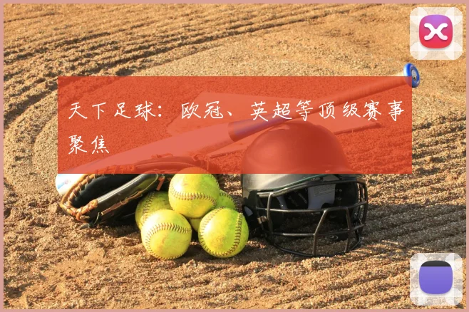 天下足球：欧冠、英超等顶级赛事聚焦