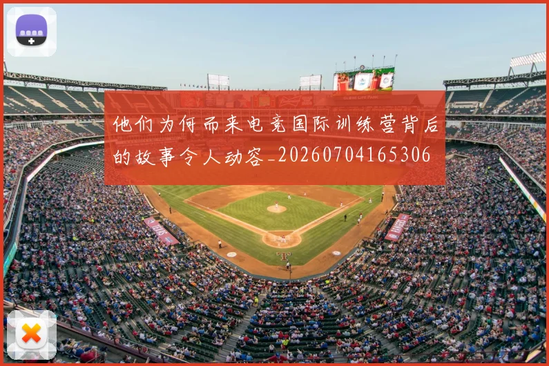 他们为何而来电竞国际训练营背后的故事令人动容_20260704165306