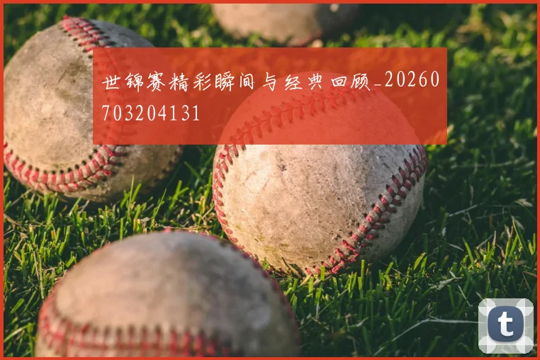 世锦赛精彩瞬间与经典回顾_20260703204131