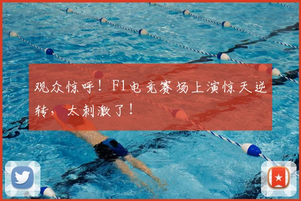 观众惊呼!F1电竞赛场上演惊天逆转,太刺激了!
