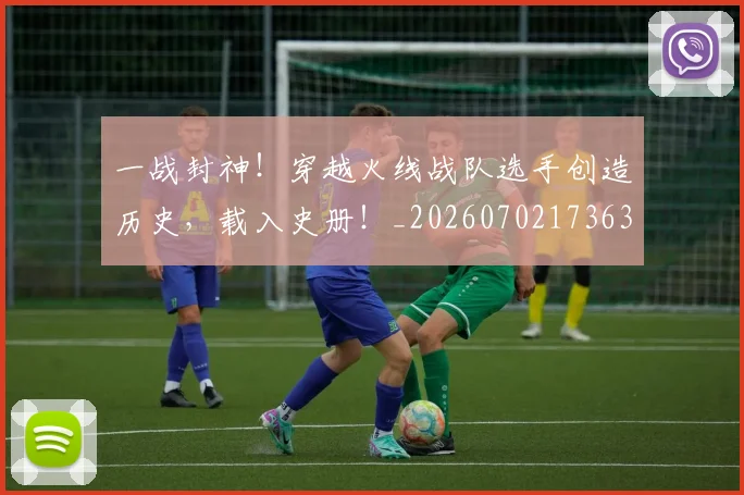 一战封神！穿越火线战队选手创造历史，载入史册！_20260702173633