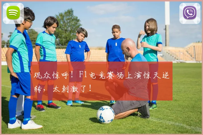 观众惊呼!F1电竞赛场上演惊天逆转,太刺激了!