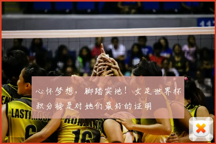 心怀梦想，脚踏实地！女足世界杯积分榜是对她们最好的证明
