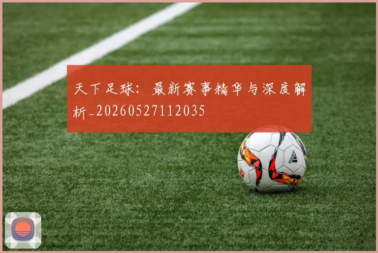天下足球:最新赛事精华与深度解析_20260527112035