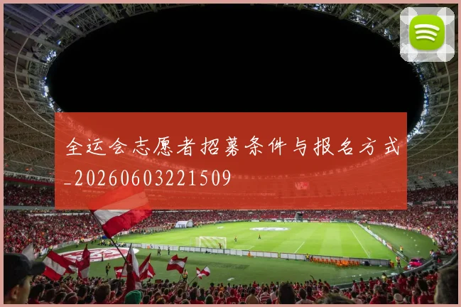 全运会志愿者招募条件与报名方式_20260603221509