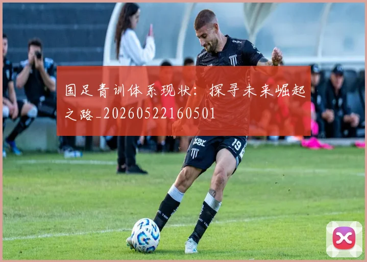 国足青训体系现状：探寻未来崛起之路_20260522160501