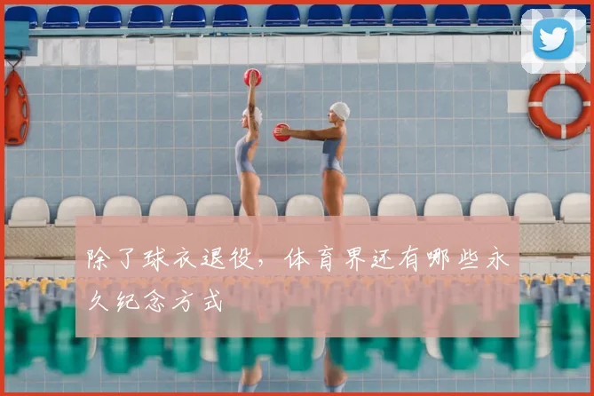 除了球衣退役,体育界还有哪些永久纪念方式