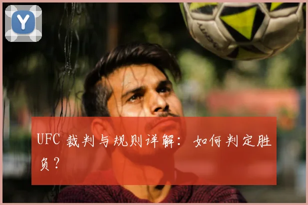 UFC 裁判与规则详解:如何判定胜负?
