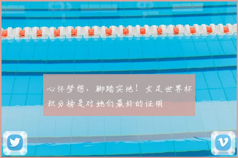心怀梦想，脚踏实地！女足世界杯积分榜是对她们最好的证明