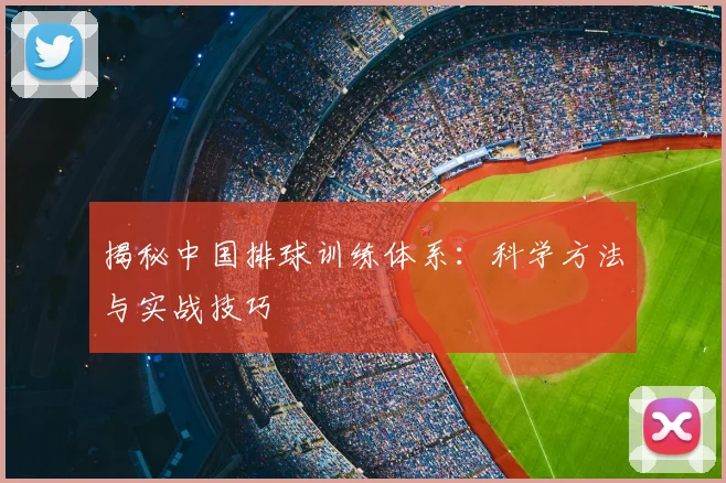 揭秘中国排球训练体系:科学方法与实战技巧