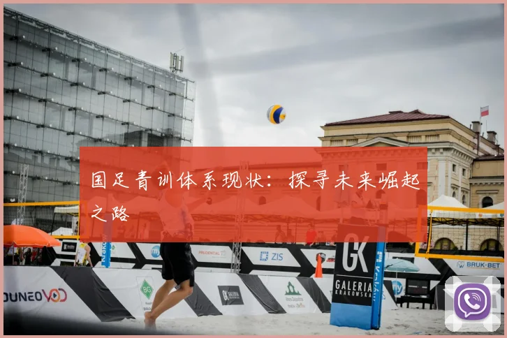 国足青训体系现状：探寻未来崛起之路