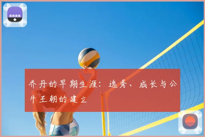 乔丹的早期生涯:选秀、成长与公牛王朝的建立