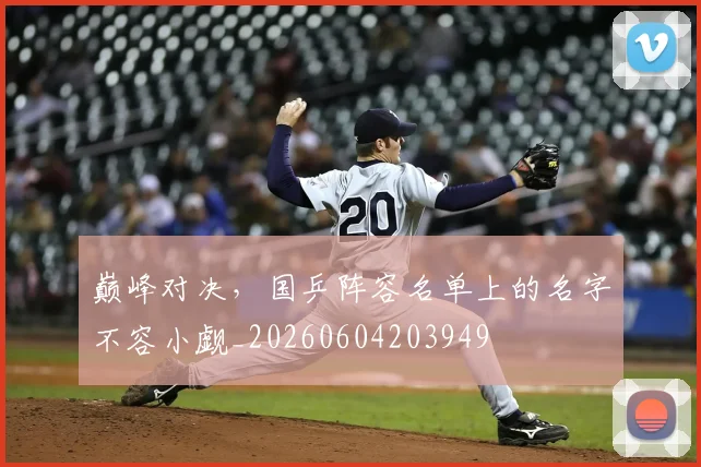巅峰对决，国乒阵容名单上的名字不容小觑_20260604203949