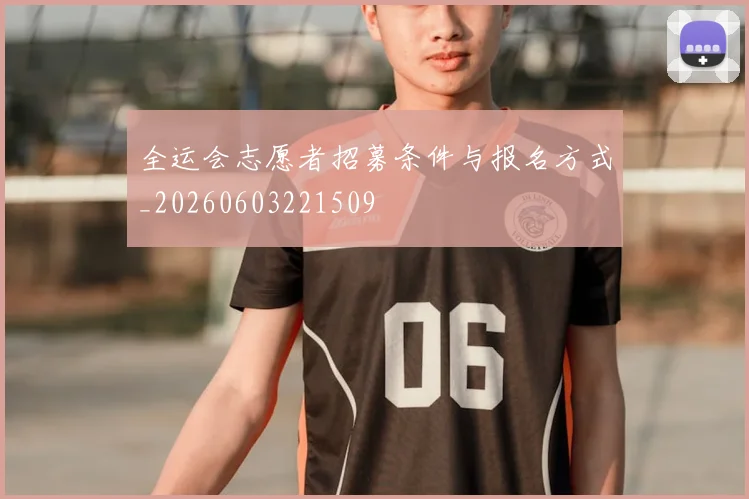 全运会志愿者招募条件与报名方式_20260603221509