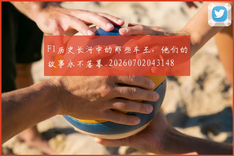 F1历史长河中的那些车王,他们的故事永不落幕_20260702043148