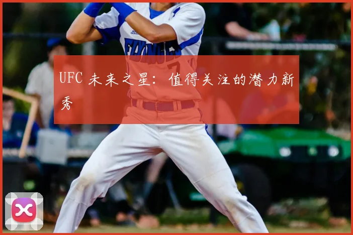 UFC 未来之星:值得关注的潜力新秀