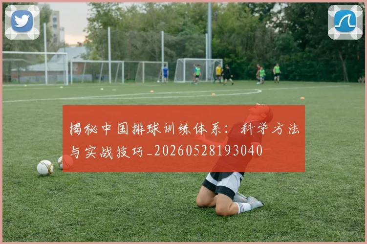 揭秘中国排球训练体系：科学方法与实战技巧_20260528193040