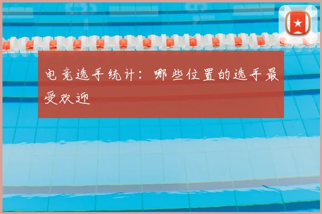 电竞选手统计:哪些位置的选手最受欢迎