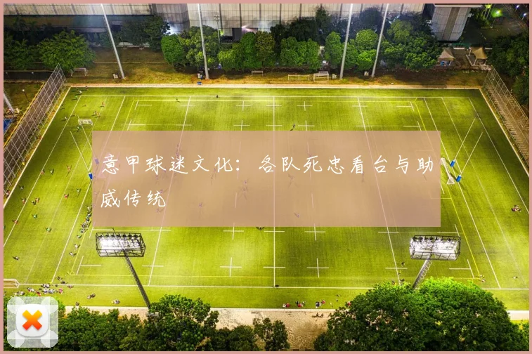 意甲球迷文化：各队死忠看台与助威传统