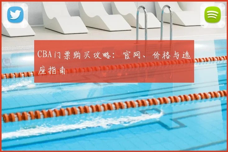 CBA门票购买攻略：官网、价格与选座指南